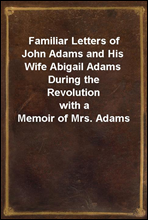 Familiar Letters of John Adams and His Wife Abigail Adams During the Revolution
with a Memoir of Mrs. Adams