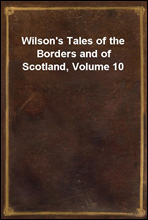 Wilson's Tales of the Borders and of Scotland, Volume 10