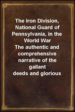 The Iron Division, National Guard of Pennsylvania, in the World War
The authentic and comprehensive narrative of the gallant
deeds and glorious achievements of the 28th division in
the world`s greates