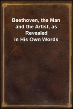 Beethoven, the Man and the Artist, as Revealed in His Own Words