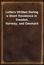 Letters Written During a Short Residence in Sweden, Norway, and Denmark