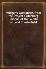 Widger`s Quotations from the Project Gutenberg Editions of the Works of Lord Chesterfield