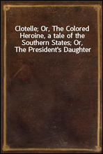 Clotelle; Or, The Colored Heroine, a tale of the Southern States; Or, The President's Daughter