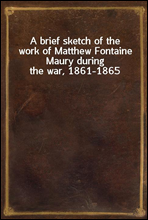 A brief sketch of the work of Matthew Fontaine Maury during the war, 1861-1865