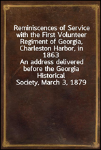 Reminiscences of Service with the First Volunteer Regiment of Georgia, Charleston Harbor, in 1863
An address delivered before the Georgia Historical Society, March 3, 1879