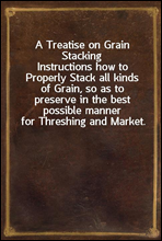 A Treatise on Grain Stacking
Instructions how to Properly Stack all kinds of Grain, so as to preserve in the best possible manner for Threshing and Market.