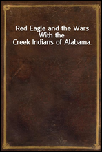 Red Eagle and the Wars With the Creek Indians of Alabama.