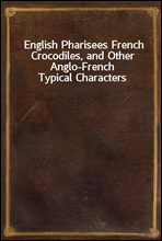 English Pharisees French Crocodiles, and Other Anglo-French Typical Characters