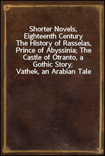 Shorter Novels, Eighteenth Century
The History of Rasselas, Prince of Abyssinia; The Castle of Otranto, a Gothic Story; Vathek, an Arabian Tale