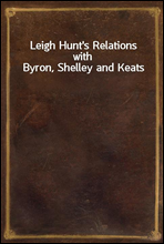 Leigh Hunt's Relations with Byron, Shelley and Keats