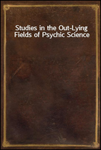 Studies in the Out-Lying Fields of Psychic Science