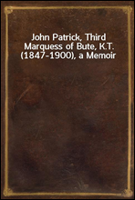 John Patrick, Third Marquess of Bute, K.T. (1847-1900), a Memoir