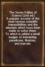 The Seven Follies of Science [2nd ed.]
A popular account of the most famous scientific impossibilities and the attempts which have been made to solve them. To which is added a small budget of interes