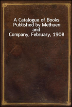 A Catalogue of Books Published by Methuen and Company, February, 1908