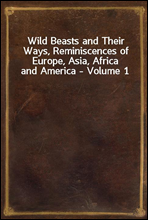 Wild Beasts and Their Ways, Reminiscences of Europe, Asia, Africa and America - Volume 1