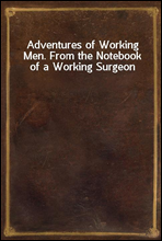 Adventures of Working Men. From the Notebook of a Working Surgeon