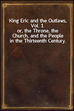 King Eric and the Outlaws, Vol. 1
or, the Throne, the Church, and the People in the Thirteenth Century.