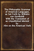 The Philosophic Grammar of American Languages, as Set Forth by Wilhelm von Humboldt
With the Translation of an Unpublished Memoir by Him on the American Verb