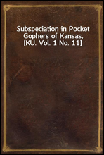 Subspeciation in Pocket Gophers of Kansas, [KU. Vol. 1 No. 11]