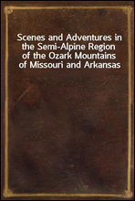 Scenes and Adventures in the Semi-Alpine Region of the Ozark Mountains of Missouri and Arkansas