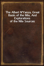 The Albert N'Yanza, Great Basin of the Nile, And Explorations of the Nile Sources