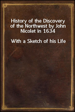 History of the Discovery of the Northwest by John Nicolet in 1634
With a Sketch of his Life