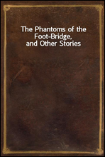 The Phantoms of the Foot-Bridge, and Other Stories