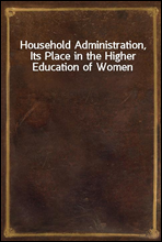 Household Administration, Its Place in the Higher Education of Women