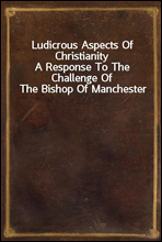 Ludicrous Aspects Of Christianity
A Response To The Challenge Of The Bishop Of Manchester