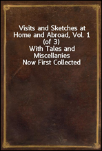 Visits and Sketches at Home and Abroad, Vol. 1 (of 3)
With Tales and Miscellanies Now First Collected