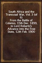 South Africa and the Transvaal War, Vol. 3 (of 6)
From the Battle of Colenso, 15th Dec. 1899, to Lord Roberts's Advance into the Free State, 12th Feb. 1900