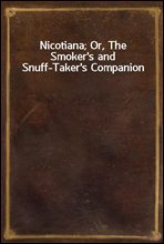 Nicotiana; Or, The Smoker`s and Snuff-Taker`s Companion