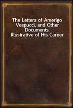 The Letters of Amerigo Vespucci, and Other Documents Illustrative of His Career