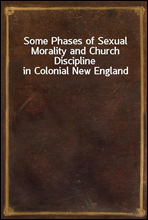 Some Phases of Sexual Morality and Church Discipline in Colonial New England