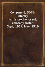 Company B, 307th Infantry
Its history, honor roll, company roster, Sept., 1917, May, 1919