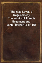 The Mad Lover, a Tragi-Comedy
The Works of Francis Beaumont and John Fletcher (3 of 10)