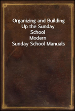 Organizing and Building Up the Sunday School
Modern Sunday School Manuals
