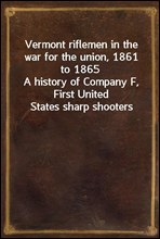 Vermont riflemen in the war for the union, 1861 to 1865
A history of Company F, First United States sharp shooters