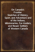 On Canada's Frontier
Sketches of History, Sport, and Adventure and of the Indians, Missionaries, Fur-traders, and Newer Settlers of Western Canada