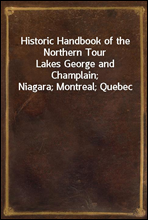 Historic Handbook of the Northern Tour
Lakes George and Champlain; Niagara; Montreal; Quebec