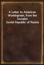 A Letter to American Workingmen, from the Socialist Soviet Republic of Russia