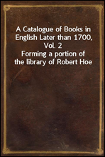 A Catalogue of Books in English Later than 1700, Vol. 2
Forming a portion of the library of Robert Hoe