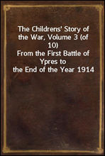 The Childrens` Story of the War, Volume 3 (of 10)
From the First Battle of Ypres to the End of the Year 1914