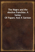 The Negro and the elective franchise. A Series Of Papers And A Sermon