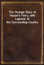 The Strange Story of Harper's Ferry, with Legends of the Surrounding Country