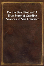 Do the Dead Return? A True Story of Startling Seances in San Francisco