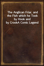 The Anglican Friar, and the Fish which he Took by Hook and by Crook
A Comic Legend