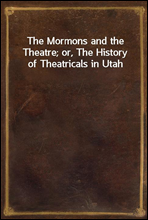 The Mormons and the Theatre; or, The History of Theatricals in Utah