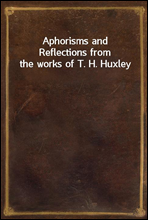 Aphorisms and Reflections from the works of T. H. Huxley