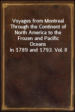 Voyages from Montreal Through the Continent of North America to the Frozen and Pacific Oceans in 1789 and 1793. Vol. II